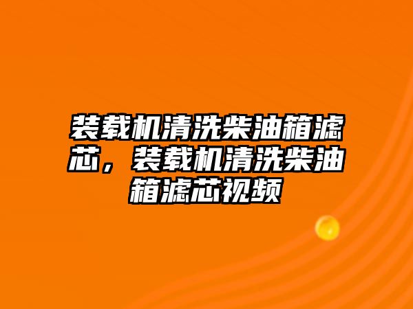 裝載機清洗柴油箱濾芯，裝載機清洗柴油箱濾芯視頻