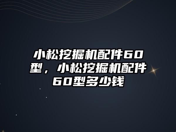 小松挖掘機配件60型，小松挖掘機配件60型多少錢