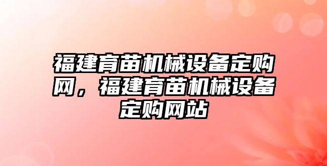 福建育苗機械設(shè)備定購網(wǎng)，福建育苗機械設(shè)備定購網(wǎng)站