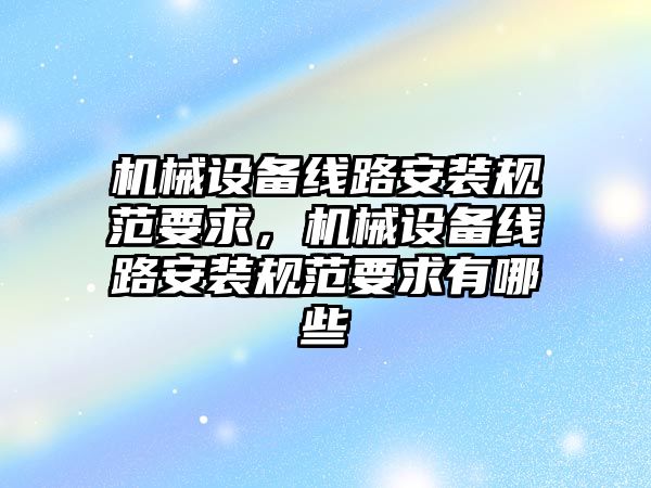 機械設備線路安裝規(guī)范要求，機械設備線路安裝規(guī)范要求有哪些