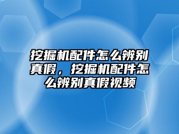 挖掘機(jī)配件怎么辨別真假，挖掘機(jī)配件怎么辨別真假視頻