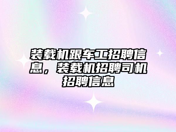 裝載機跟車工招聘信息，裝載機招聘司機招聘信息