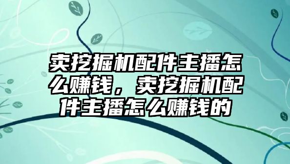 賣挖掘機(jī)配件主播怎么賺錢，賣挖掘機(jī)配件主播怎么賺錢的