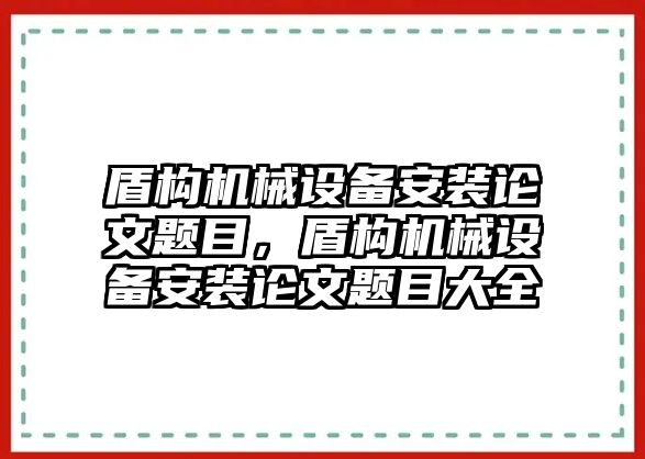 盾構(gòu)機械設(shè)備安裝論文題目，盾構(gòu)機械設(shè)備安裝論文題目大全