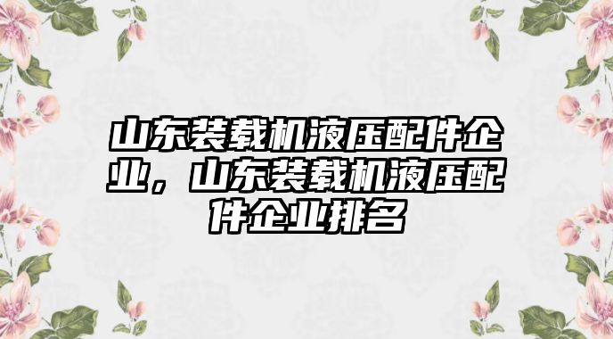 山東裝載機(jī)液壓配件企業(yè)，山東裝載機(jī)液壓配件企業(yè)排名