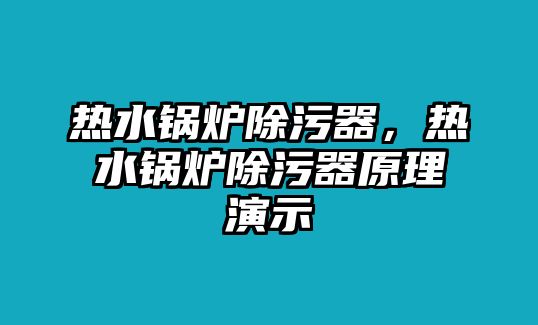 熱水鍋爐除污器，熱水鍋爐除污器原理演示