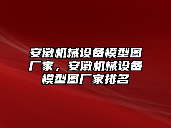 安徽機(jī)械設(shè)備模型圖廠家，安徽機(jī)械設(shè)備模型圖廠家排名