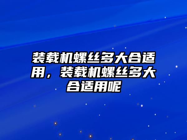 裝載機(jī)螺絲多大合適用，裝載機(jī)螺絲多大合適用呢