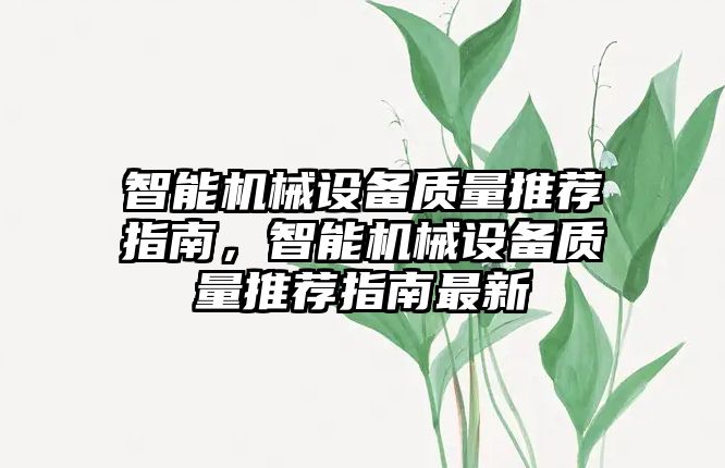 智能機(jī)械設(shè)備質(zhì)量推薦指南，智能機(jī)械設(shè)備質(zhì)量推薦指南最新