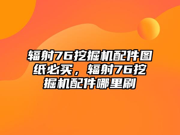 輻射76挖掘機(jī)配件圖紙必買，輻射76挖掘機(jī)配件哪里刷