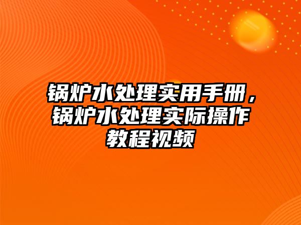 鍋爐水處理實用手冊，鍋爐水處理實際操作教程視頻