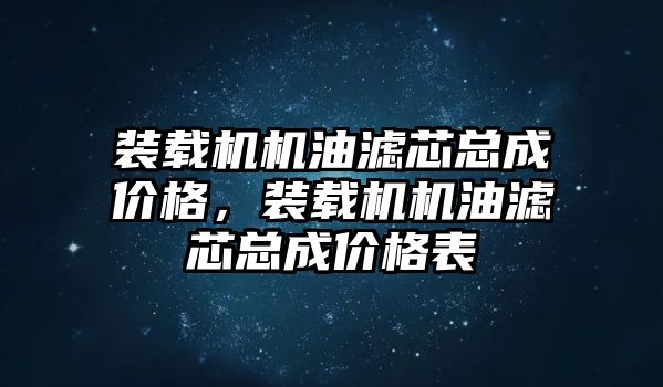 裝載機機油濾芯總成價格，裝載機機油濾芯總成價格表