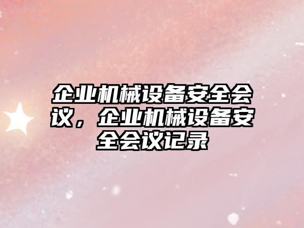 企業(yè)機械設備安全會議，企業(yè)機械設備安全會議記錄