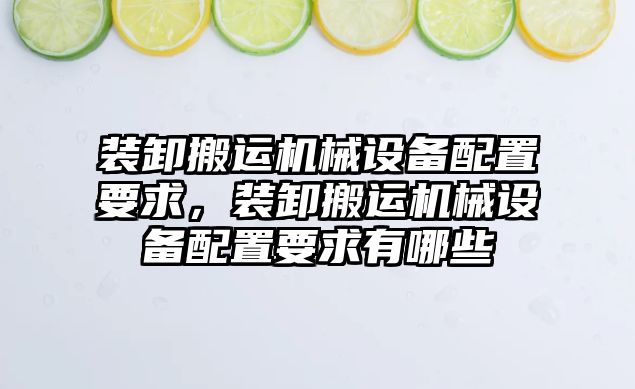 裝卸搬運機械設(shè)備配置要求，裝卸搬運機械設(shè)備配置要求有哪些