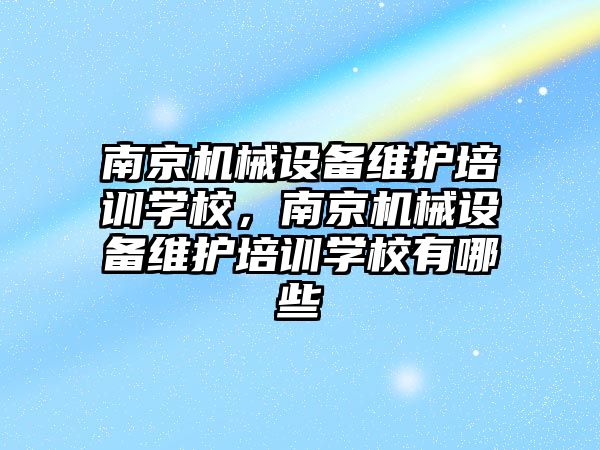 南京機械設備維護培訓學校，南京機械設備維護培訓學校有哪些