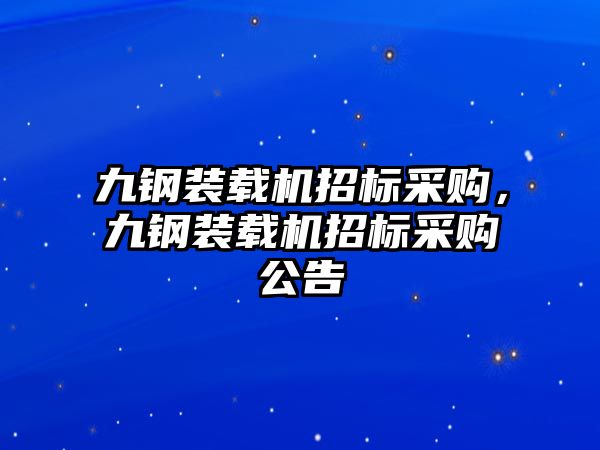 九鋼裝載機(jī)招標(biāo)采購(gòu)，九鋼裝載機(jī)招標(biāo)采購(gòu)公告