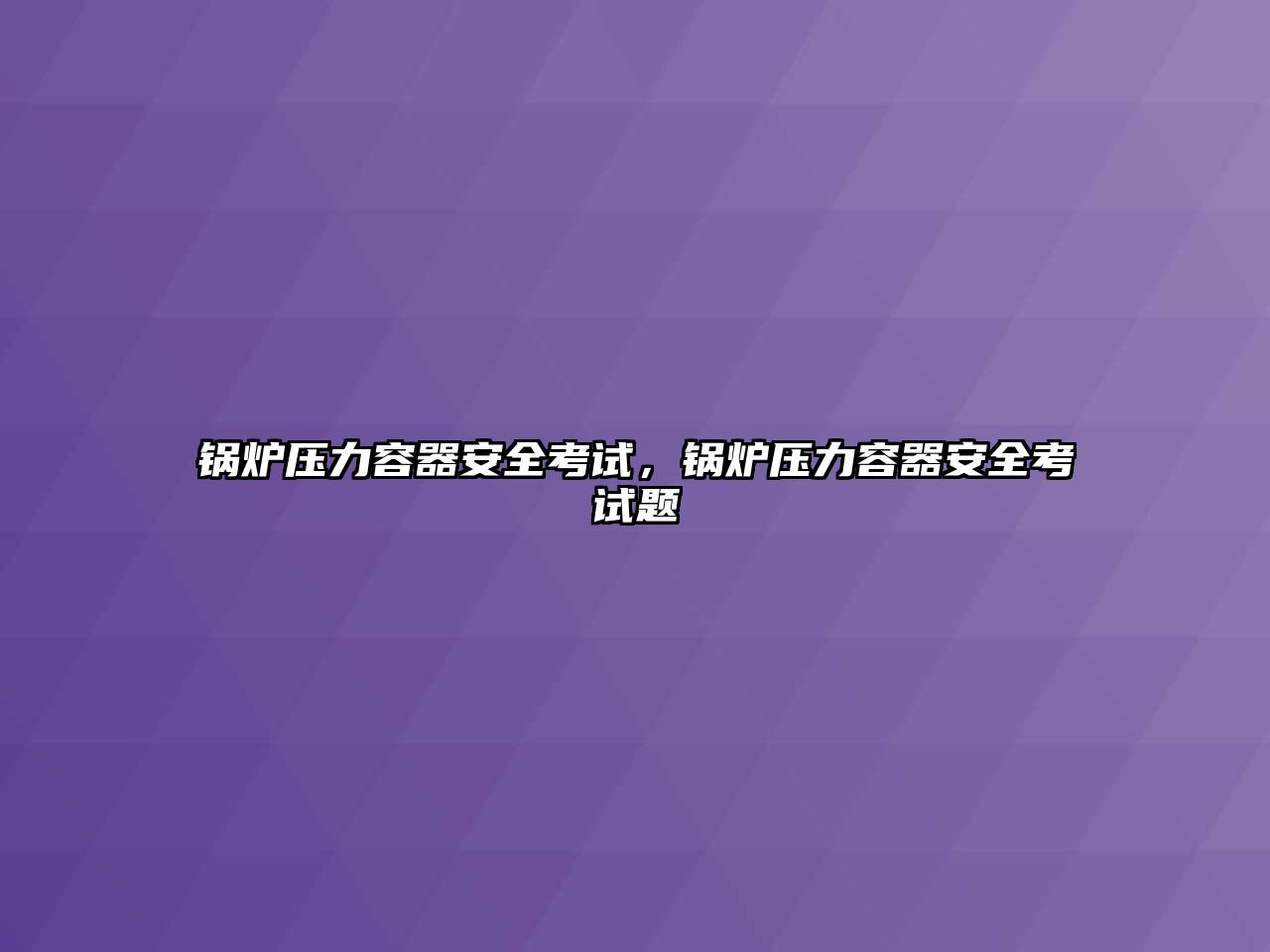 鍋爐壓力容器安全考試，鍋爐壓力容器安全考試題