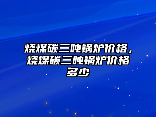 燒煤碳三噸鍋爐價格，燒煤碳三噸鍋爐價格多少