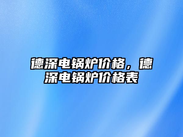 德深電鍋爐價格，德深電鍋爐價格表