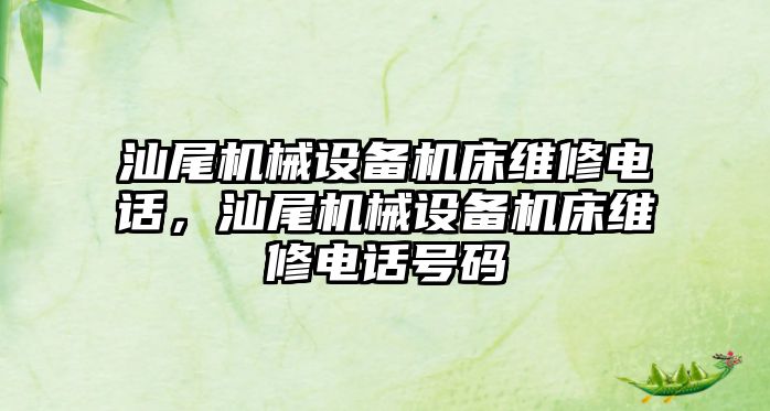 汕尾機械設(shè)備機床維修電話，汕尾機械設(shè)備機床維修電話號碼