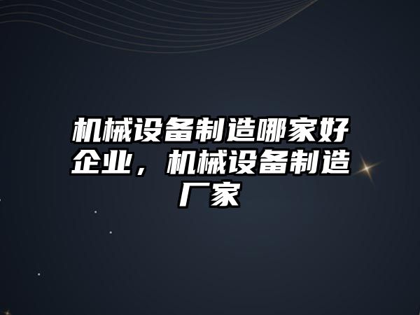 機械設(shè)備制造哪家好企業(yè)，機械設(shè)備制造廠家