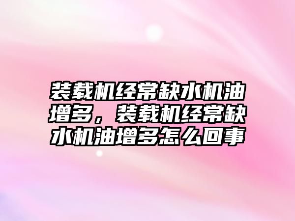 裝載機經(jīng)常缺水機油增多，裝載機經(jīng)常缺水機油增多怎么回事