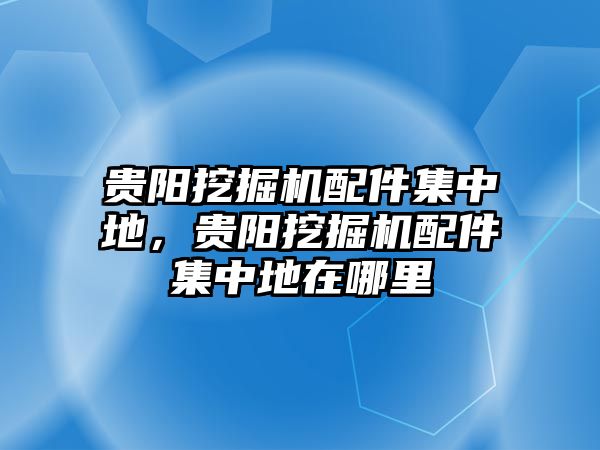 貴陽挖掘機(jī)配件集中地，貴陽挖掘機(jī)配件集中地在哪里