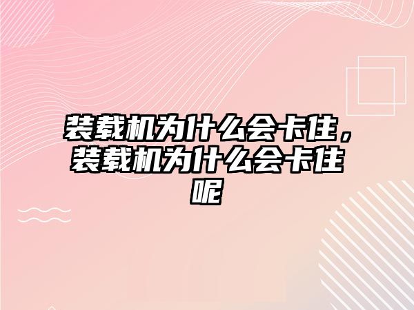 裝載機為什么會卡住，裝載機為什么會卡住呢