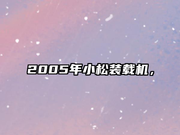 2005年小松裝載機(jī)，