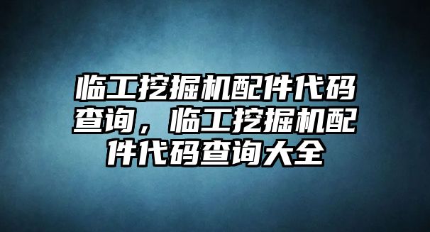 臨工挖掘機(jī)配件代碼查詢，臨工挖掘機(jī)配件代碼查詢大全