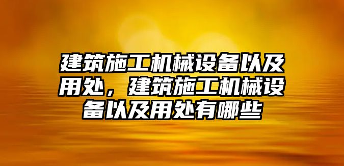 建筑施工機(jī)械設(shè)備以及用處，建筑施工機(jī)械設(shè)備以及用處有哪些