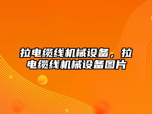 拉電纜線機械設(shè)備，拉電纜線機械設(shè)備圖片