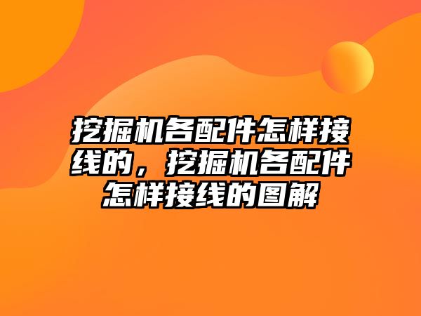 挖掘機各配件怎樣接線的，挖掘機各配件怎樣接線的圖解