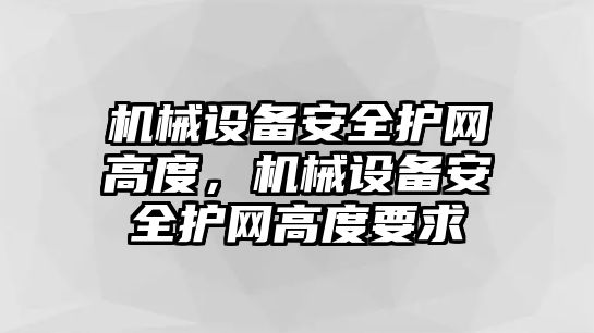 機械設(shè)備安全護網(wǎng)高度，機械設(shè)備安全護網(wǎng)高度要求