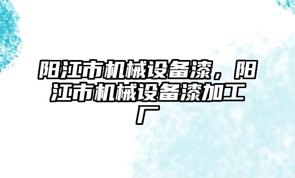 陽江市機械設(shè)備漆，陽江市機械設(shè)備漆加工廠