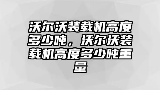 沃爾沃裝載機高度多少噸，沃爾沃裝載機高度多少噸重量