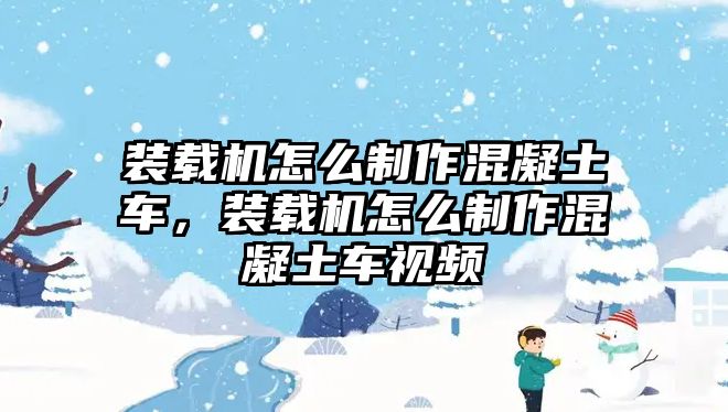 裝載機怎么制作混凝土車，裝載機怎么制作混凝土車視頻