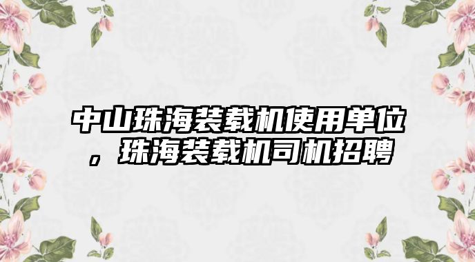 中山珠海裝載機使用單位，珠海裝載機司機招聘