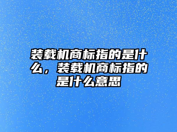 裝載機(jī)商標(biāo)指的是什么，裝載機(jī)商標(biāo)指的是什么意思