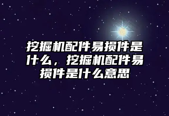 挖掘機配件易損件是什么，挖掘機配件易損件是什么意思