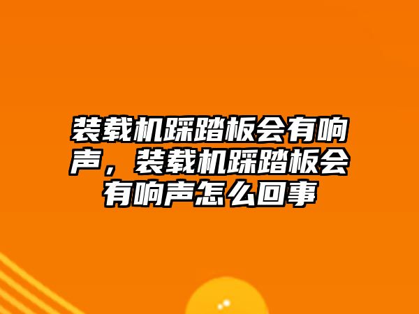 裝載機(jī)踩踏板會(huì)有響聲，裝載機(jī)踩踏板會(huì)有響聲怎么回事