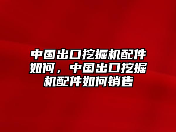 中國出口挖掘機(jī)配件如何，中國出口挖掘機(jī)配件如何銷售