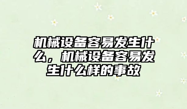 機械設(shè)備容易發(fā)生什么，機械設(shè)備容易發(fā)生什么樣的事故