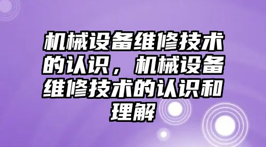 機械設備維修技術的認識，機械設備維修技術的認識和理解