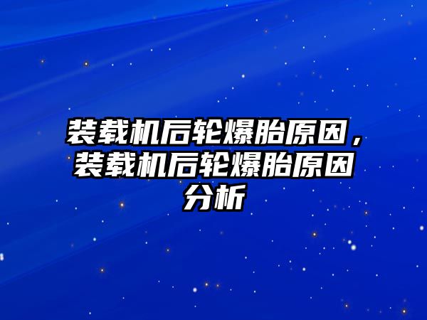 裝載機后輪爆胎原因，裝載機后輪爆胎原因分析