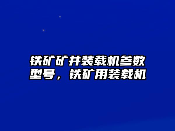 鐵礦礦井裝載機(jī)參數(shù)型號(hào)，鐵礦用裝載機(jī)