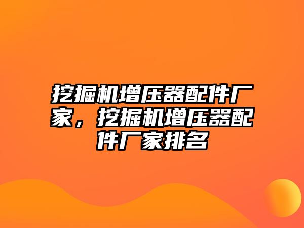 挖掘機(jī)增壓器配件廠家，挖掘機(jī)增壓器配件廠家排名