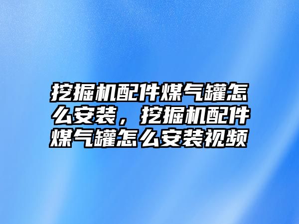 挖掘機(jī)配件煤氣罐怎么安裝，挖掘機(jī)配件煤氣罐怎么安裝視頻