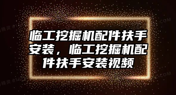 臨工挖掘機(jī)配件扶手安裝，臨工挖掘機(jī)配件扶手安裝視頻