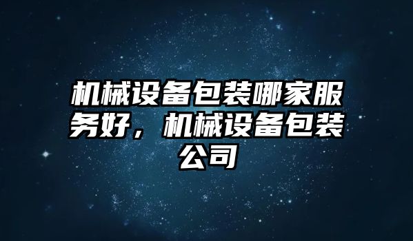 機(jī)械設(shè)備包裝哪家服務(wù)好，機(jī)械設(shè)備包裝公司